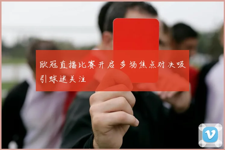 欧冠直播比赛开启 多场焦点对决吸引球迷关注