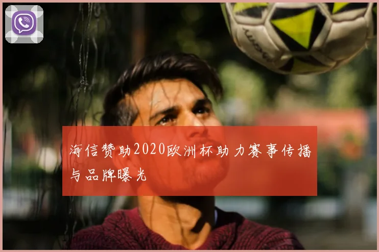海信赞助2020欧洲杯助力赛事传播与品牌曝光