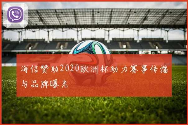 海信赞助2020欧洲杯助力赛事传播与品牌曝光